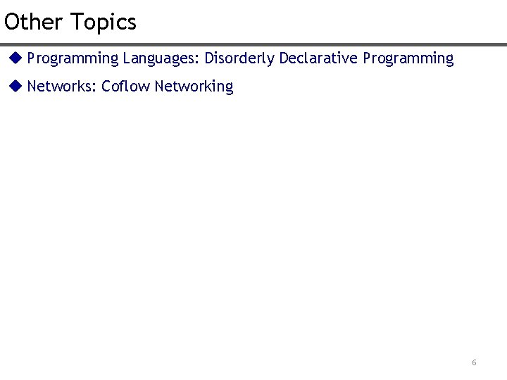 Other Topics u Programming Languages: Disorderly Declarative Programming u Networks: Coflow Networking 6 