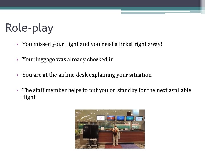 Role-play • You missed your flight and you need a ticket right away! •