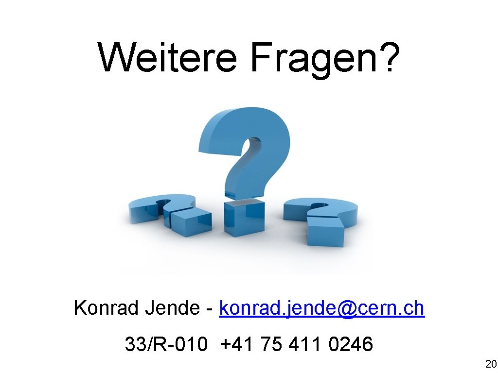 Weitere Fragen? Konrad Jende - konrad. jende@cern. ch 33/R-010 +41 75 411 0246 20