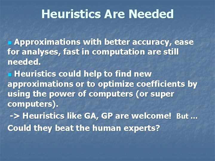 Heuristics Are Needed Approximations with better accuracy, ease for analyses, fast in computation are