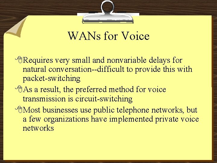 WANs for Voice 8 Requires very small and nonvariable delays for natural conversation--difficult to