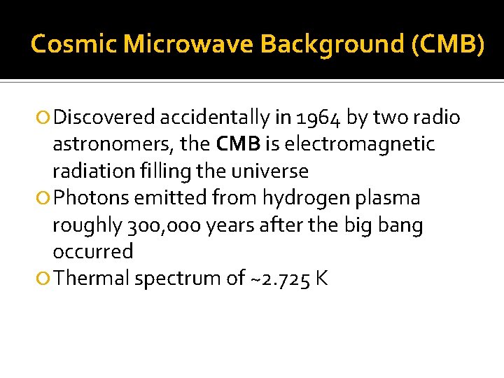 Cosmic Microwave Background (CMB) Discovered accidentally in 1964 by two radio astronomers, the CMB