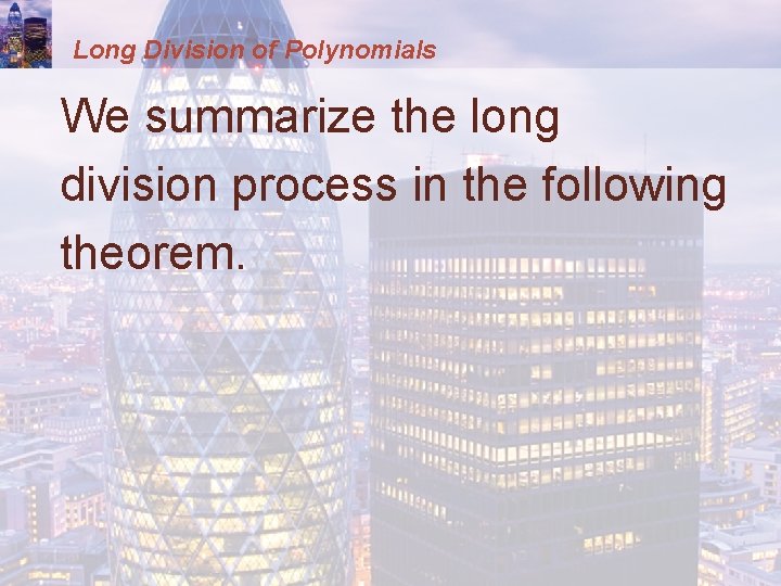 Long Division of Polynomials We summarize the long division process in the following theorem.