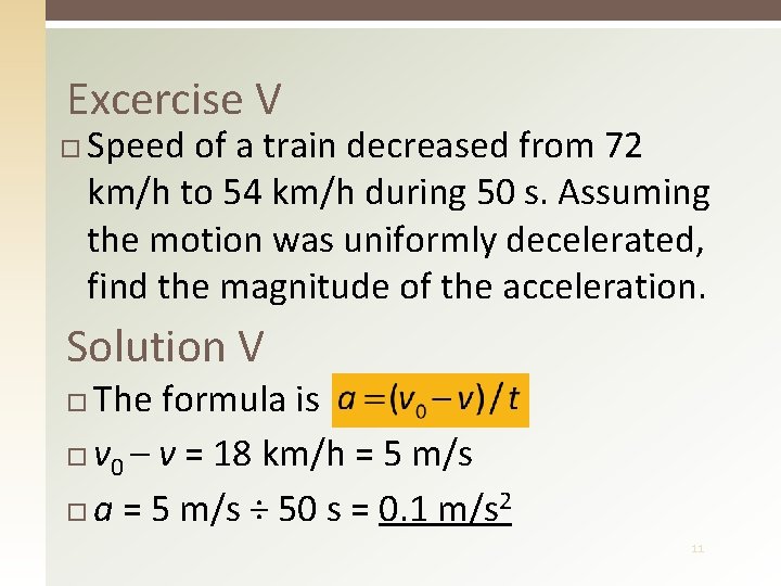 Excercise V Speed of a train decreased from 72 km/h to 54 km/h during