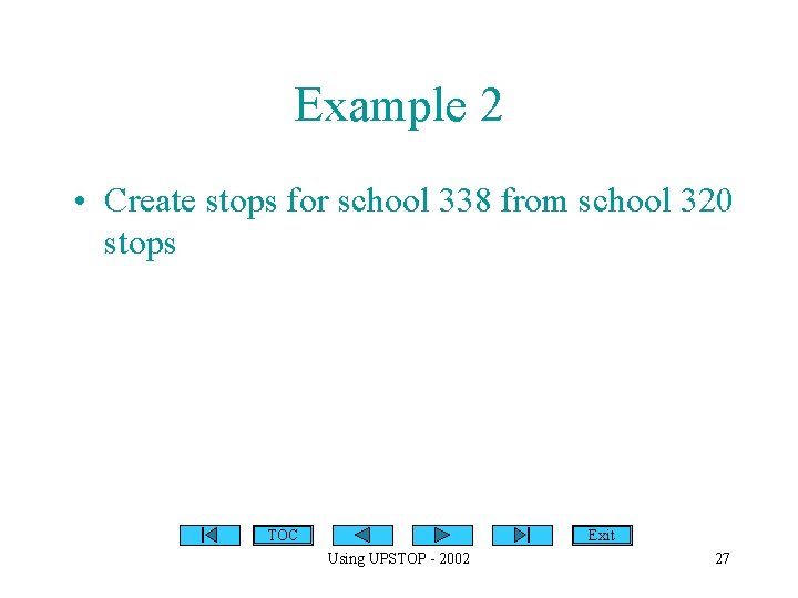 Example 2 • Create stops for school 338 from school 320 stops TOC Exit