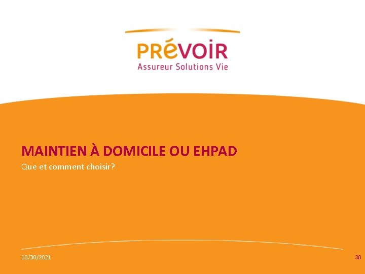 MAINTIEN À DOMICILE OU EHPAD Que et comment choisir? 10/30/2021 38 