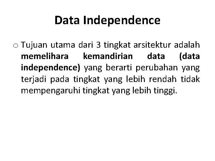 Data Independence o Tujuan utama dari 3 tingkat arsitektur adalah memelihara kemandirian data (data