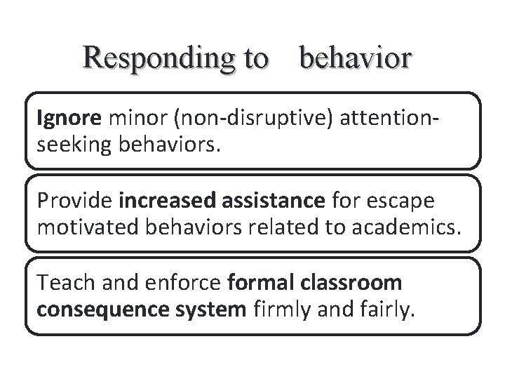 Responding to behavior 5 Ignore minor (non-disruptive) attentionseeking behaviors. Provide increased assistance for escape