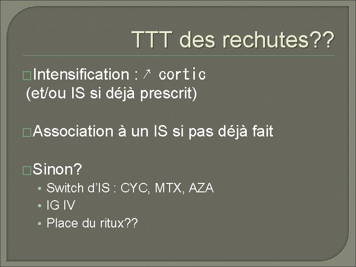 TTT des rechutes? ? �Intensification : ↗ cortic (et/ou IS si déjà prescrit) �Association