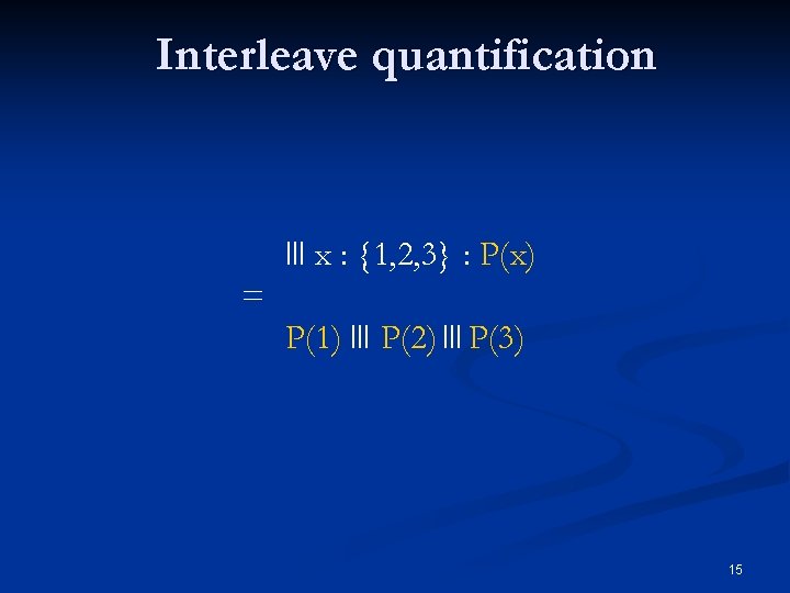 Interleave quantification x : {1, 2, 3} : P(x) = P(1) P(2) P(3) 15