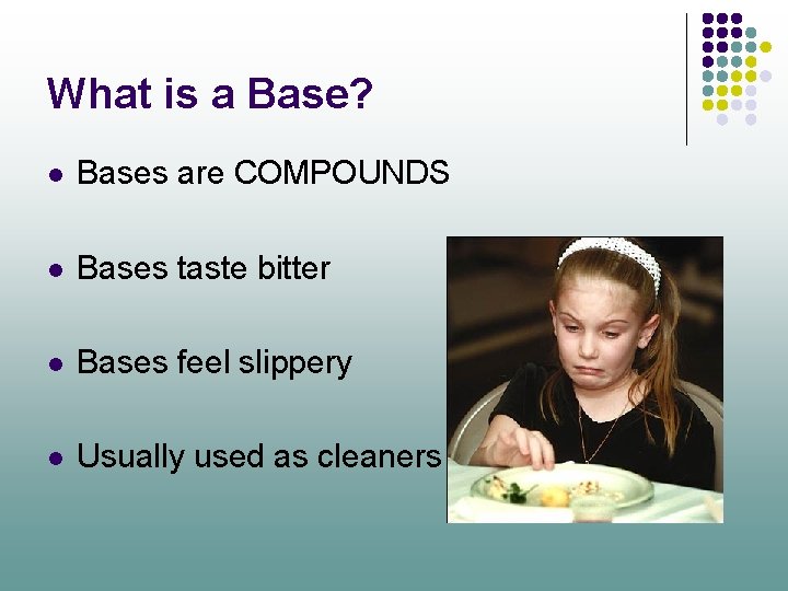 What is a Base? l Bases are COMPOUNDS l Bases taste bitter l Bases
