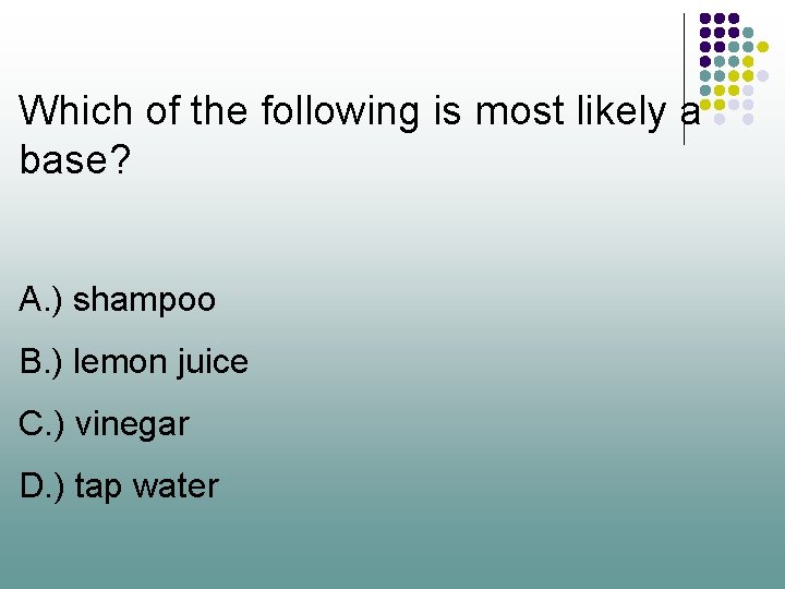 Which of the following is most likely a base? A. ) shampoo B. )