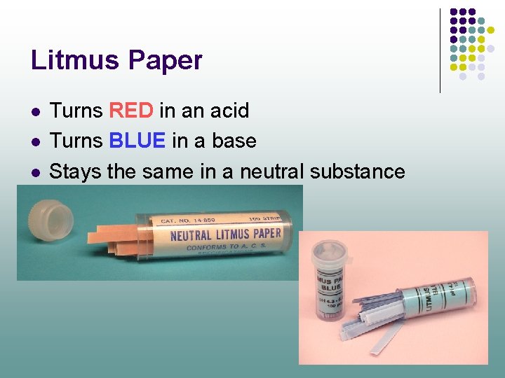 Litmus Paper l l l Turns RED in an acid Turns BLUE in a