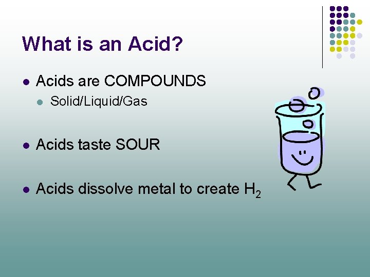 What is an Acid? l Acids are COMPOUNDS l Solid/Liquid/Gas l Acids taste SOUR