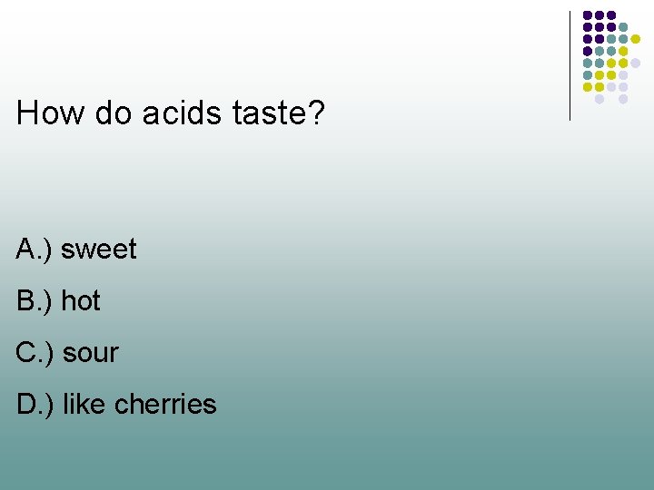 How do acids taste? A. ) sweet B. ) hot C. ) sour D.