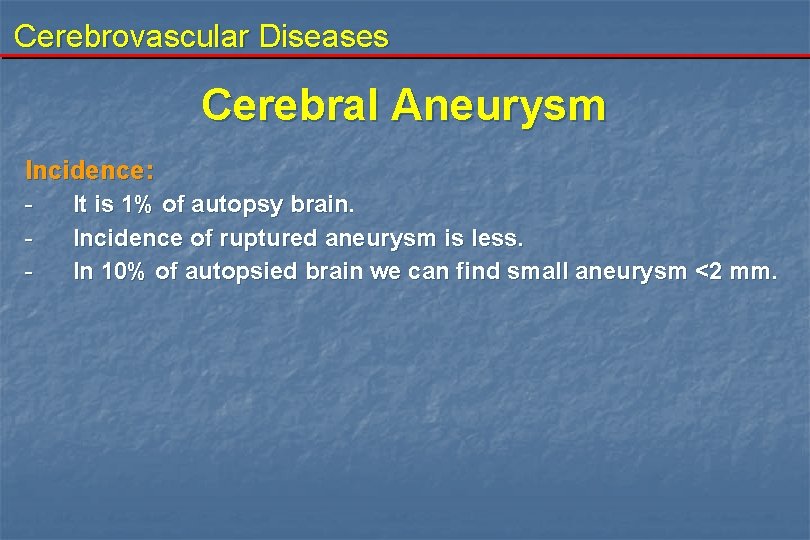 Cerebrovascular Diseases Cerebral Aneurysm Incidence: - It is 1% of autopsy brain. Incidence of