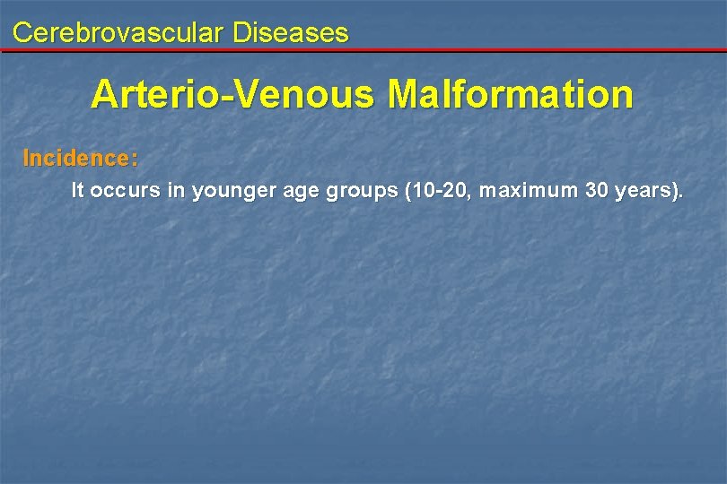 Cerebrovascular Diseases Arterio-Venous Malformation Incidence: It occurs in younger age groups (10 -20, maximum