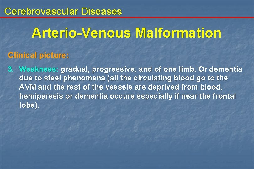 Cerebrovascular Diseases Arterio-Venous Malformation Clinical picture: 3. Weakness: gradual, progressive, and of one limb.