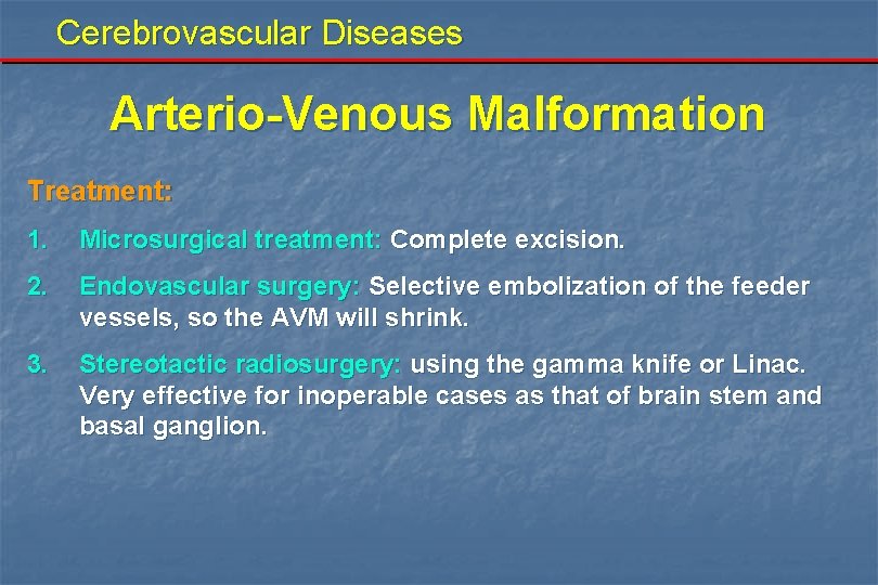 Cerebrovascular Diseases Arterio-Venous Malformation Treatment: 1. Microsurgical treatment: Complete excision. 2. Endovascular surgery: Selective