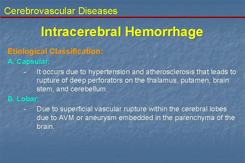 Cerebrovascular Diseases Intracerebral Hemorrhage Etiological Classification: A. Capsular: - It occurs due to hypertension