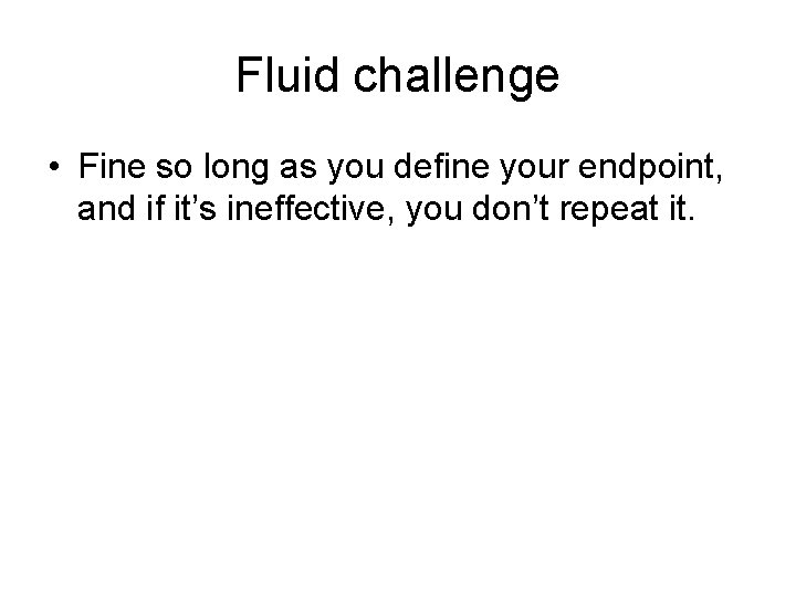 Fluid challenge • Fine so long as you define your endpoint, and if it’s