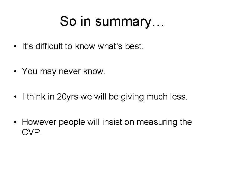 So in summary… • It’s difficult to know what’s best. • You may never