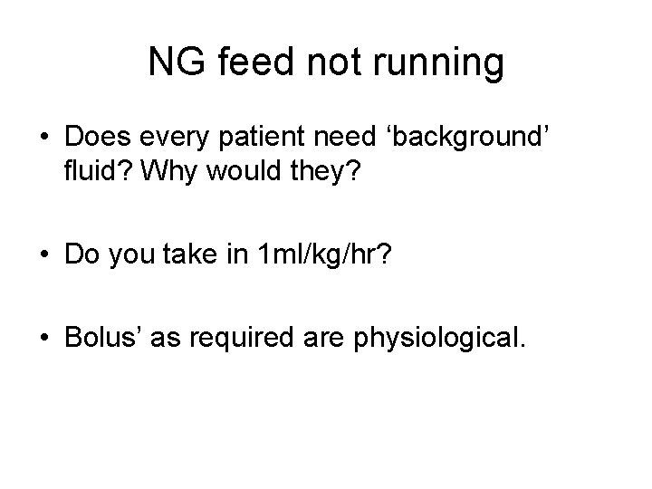 NG feed not running • Does every patient need ‘background’ fluid? Why would they?