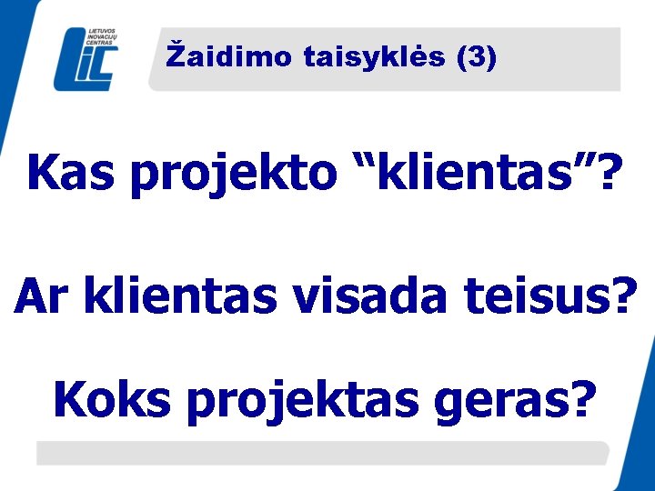 Žaidimo taisyklės (3) Kas projekto “klientas”? Ar klientas visada teisus? Koks projektas geras? 