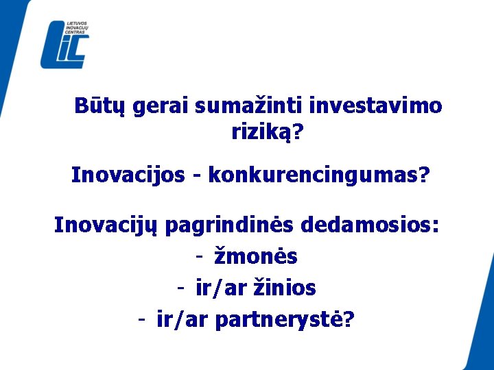 Būtų gerai sumažinti investavimo riziką? Inovacijos - konkurencingumas? Inovacijų pagrindinės dedamosios: - žmonės -