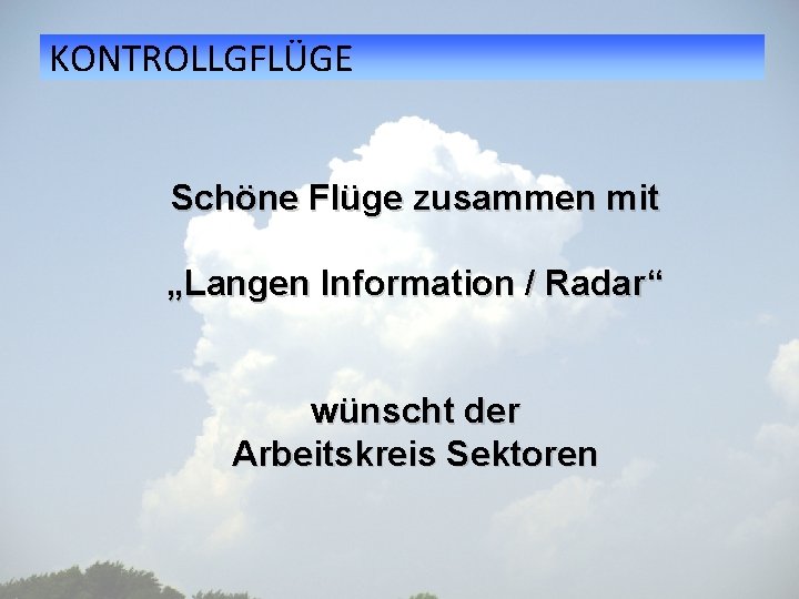 KONTROLLGFLÜGE Schöne Flüge zusammen mit „Langen Information / Radar“ wünscht der Arbeitskreis Sektoren 