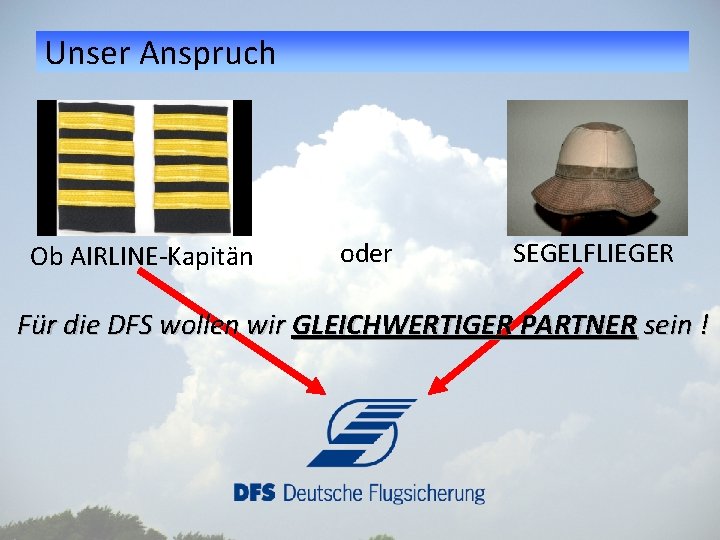 Unser Anspruch Ob AIRLINE-Kapitän oder SEGELFLIEGER Für die DFS wollen wir GLEICHWERTIGER PARTNER sein