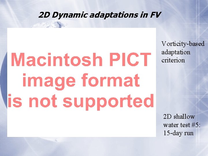 2 D Dynamic adaptations in FV Vorticity-based adaptation criterion 2 D shallow water test