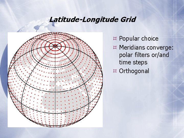 Latitude-Longitude Grid Popular choice Meridians converge: polar filters or/and time steps Orthogonal 