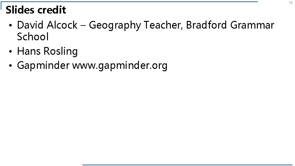 Slides credit • David Alcock – Geography Teacher, Bradford Grammar School • Hans Rosling
