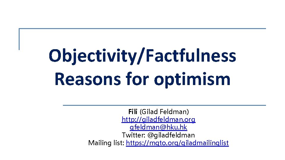 Objectivity/Factfulness Reasons for optimism Fili (Gilad Feldman) http: //giladfeldman. org gfeldman@hku. hk Twitter: @giladfeldman