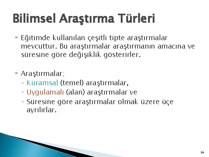 Bilimsel Araştırma Türleri Eğitimde kullanılan çeşitli tipte araştırmalar mevcuttur. Bu araştırmalar araştırmanın amacına ve