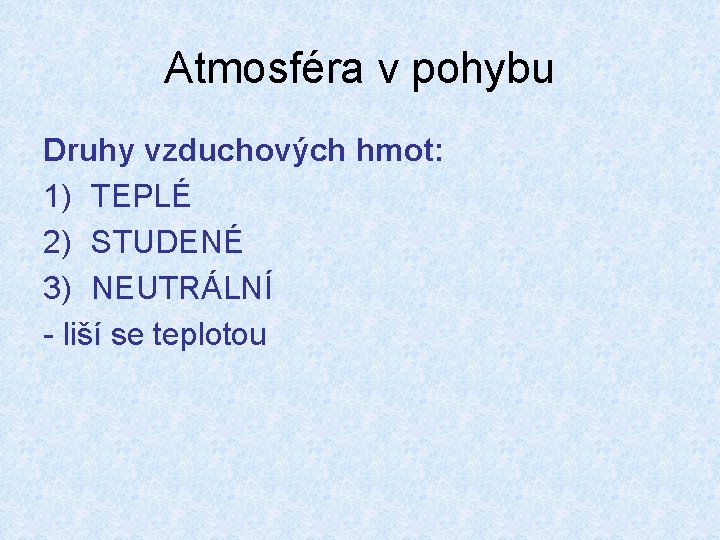 Atmosféra v pohybu Druhy vzduchových hmot: 1) TEPLÉ 2) STUDENÉ 3) NEUTRÁLNÍ - liší