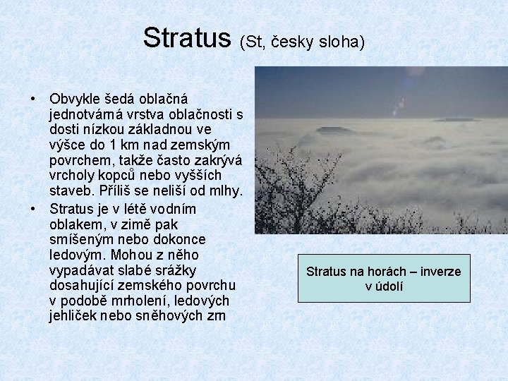 Stratus (St, česky sloha) • Obvykle šedá oblačná jednotvárná vrstva oblačnosti s dosti nízkou