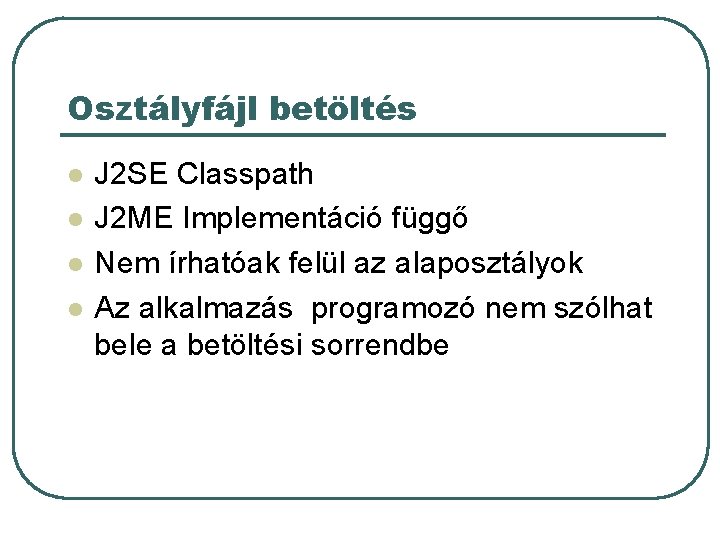Osztályfájl betöltés l l J 2 SE Classpath J 2 ME Implementáció függő Nem