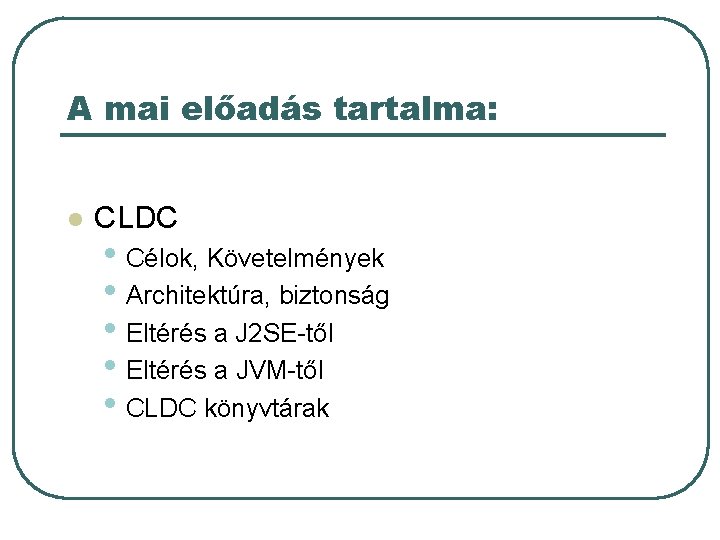 A mai előadás tartalma: l CLDC • Célok, Követelmények • Architektúra, biztonság • Eltérés