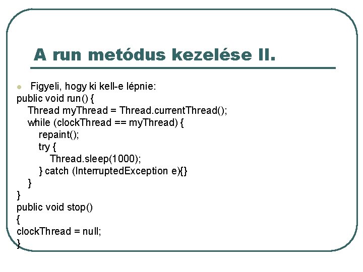 A run metódus kezelése II. Figyeli, hogy ki kell-e lépnie: public void run() {