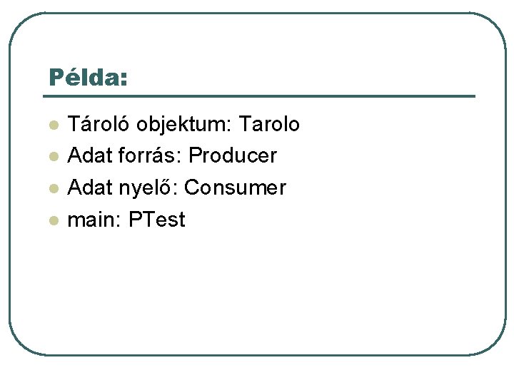 Példa: l l Tároló objektum: Tarolo Adat forrás: Producer Adat nyelő: Consumer main: PTest