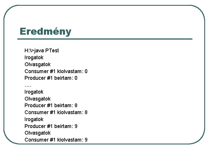 Eredmény H: >java PTest Irogatok Olvasgatok Consumer #1 kiolvastam: 0 Producer #1 beirtam: 0