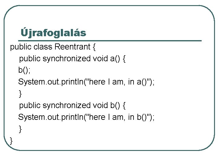 Újrafoglalás public class Reentrant { public synchronized void a() { b(); System. out. println("here