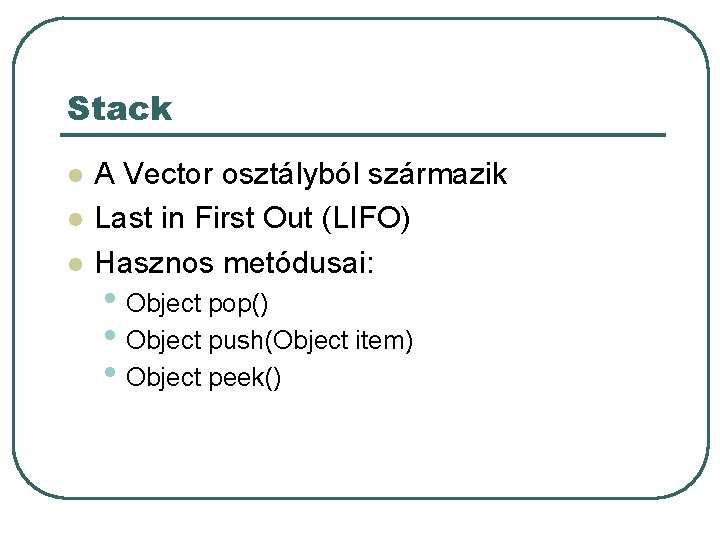 Stack l l l A Vector osztályból származik Last in First Out (LIFO) Hasznos