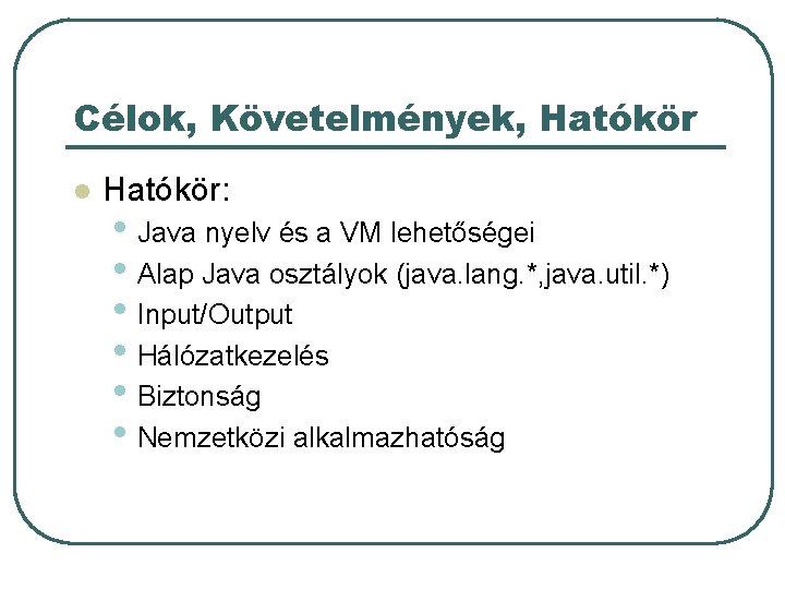 Célok, Követelmények, Hatókör l Hatókör: • Java nyelv és a VM lehetőségei • Alap
