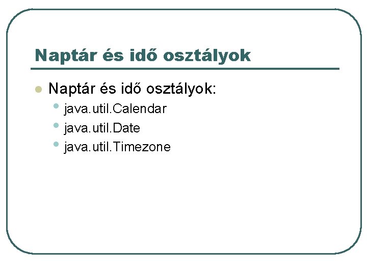 Naptár és idő osztályok l Naptár és idő osztályok: • java. util. Calendar •