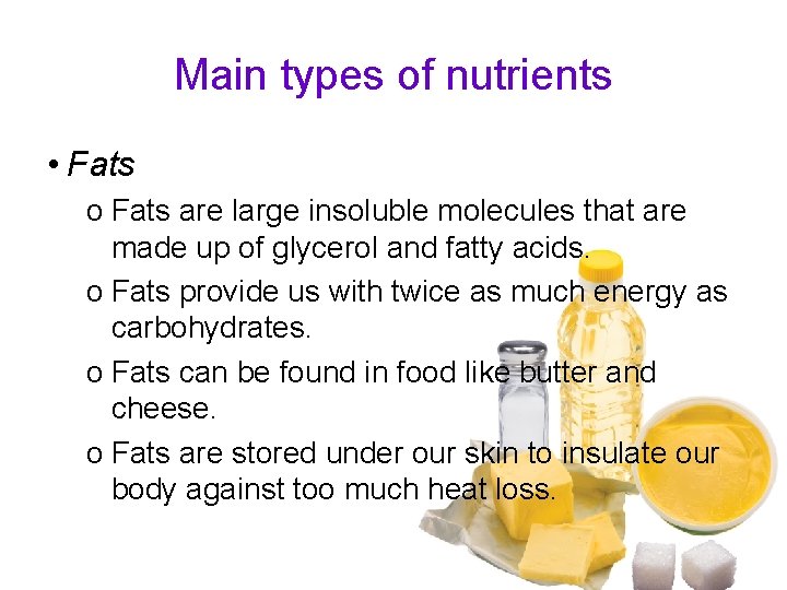 Main types of nutrients • Fats o Fats are large insoluble molecules that are