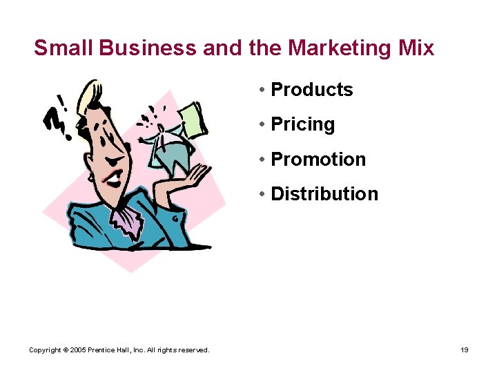 Small Business and the Marketing Mix • Products • Pricing • Promotion • Distribution