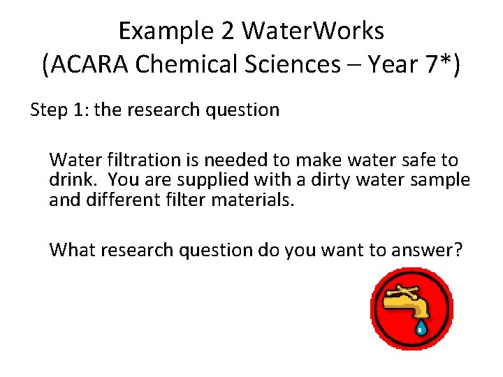 Example 2 Water. Works (ACARA Chemical Sciences – Year 7*) Step 1: the research